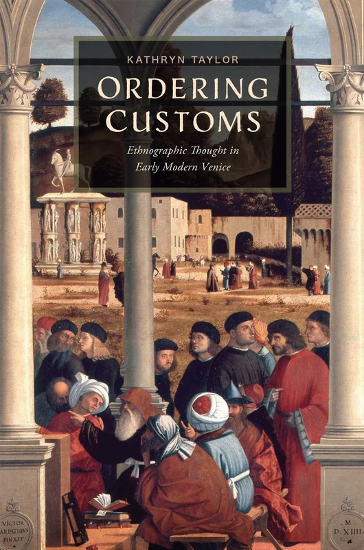 Ordering Customs: Ethnographic Thought in Early Modern Venice (The Early Modern Exchange)