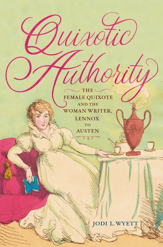 Quixotic Authority: The Female Quixote and the Woman Writer, Lennox to Austen (EARLY MODERN FEMINISMS)