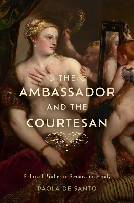 The Ambassador and the Courtesan: Political Bodies in Renaissance Italy (The Early Modern Exchange)