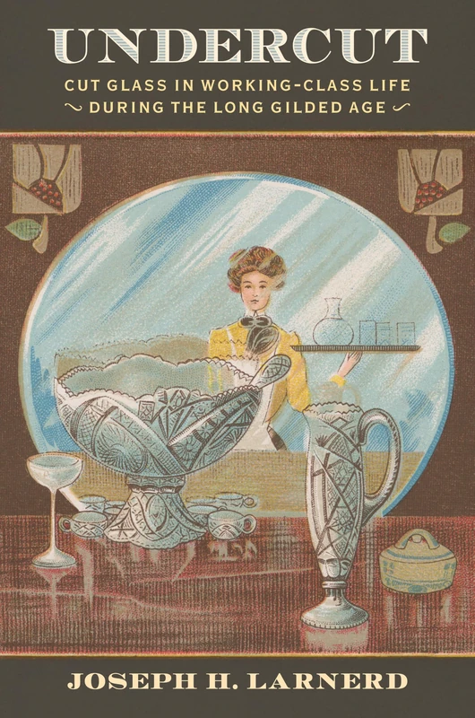 Undercut: Cut Glass in Working-Class Life During the Long Gilded Age (Material Culture Perspectives)