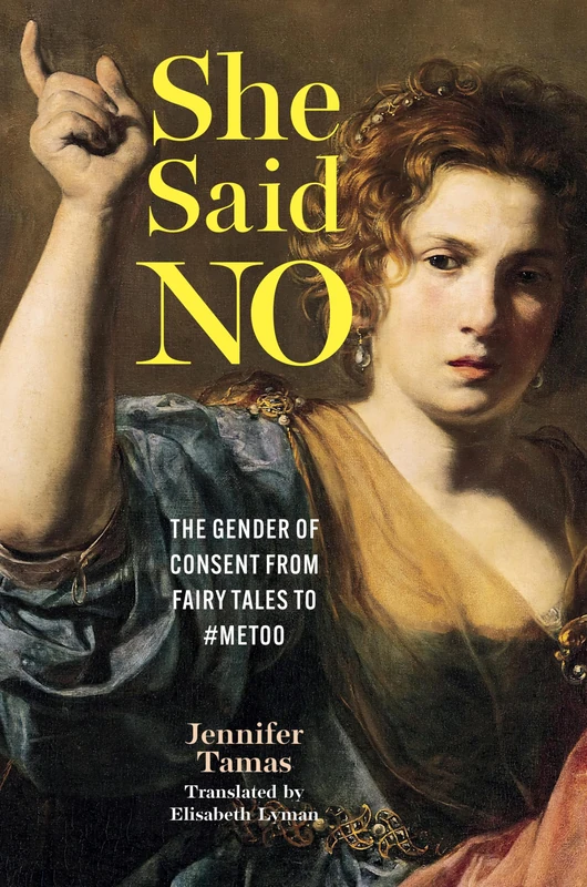She Said No: The Gender of Consent from Fairy Tales to #MeToo (EARLY MODERN FEMINISMS)