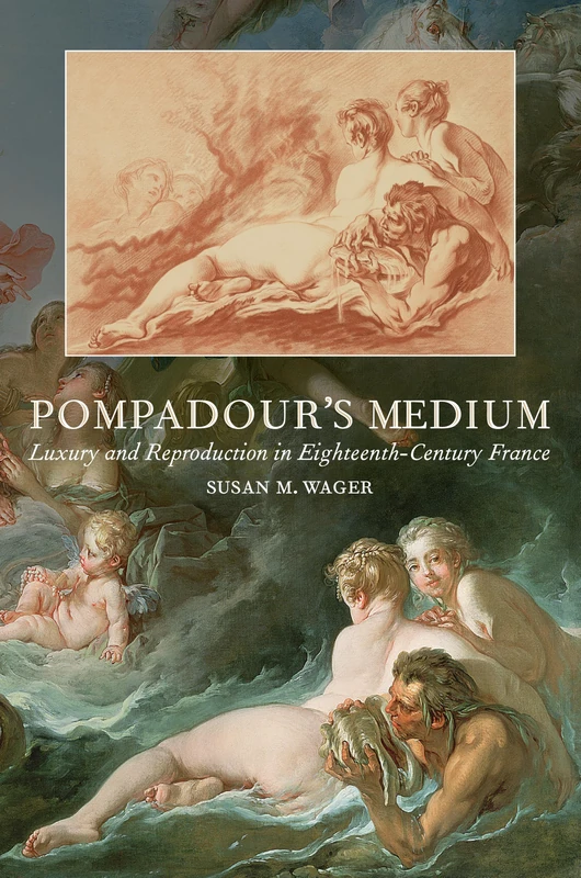 Pompadour's Medium: Luxury and Reproduction in Eighteenth-Century France (Studies in Seventeenth- and Eighteenth-Century Art and Culture)