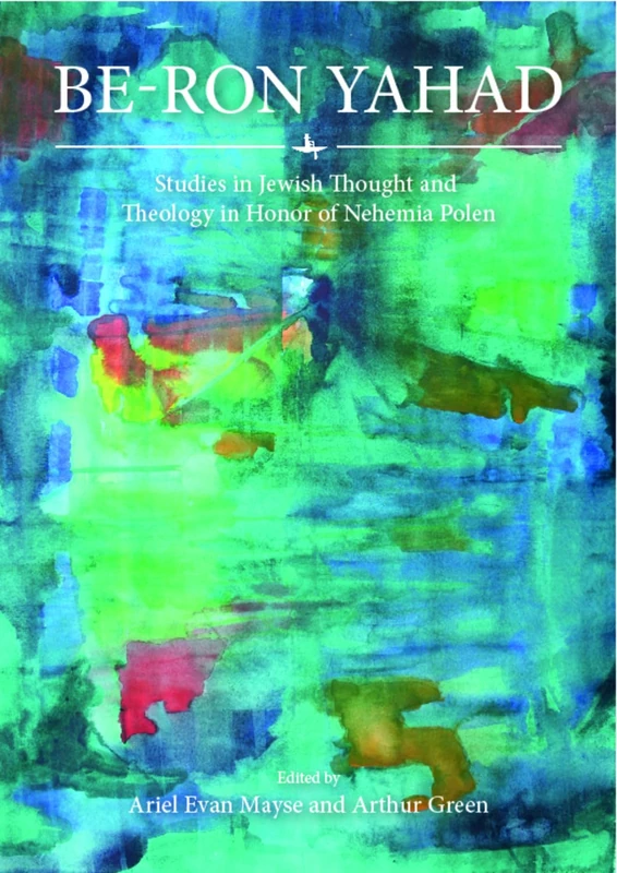 Be-Ron Yaḥad: Studies in Jewish Thought and Theology in Honor of Nehemia Polen (Jewish Thought, Jewish History: New Studies)