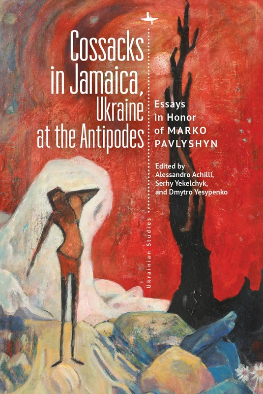 Cossacks in Jamaica, Ukraine at the Antipodes: Essays in Honor of Marko Pavlyshyn (Ukrainian Studies)