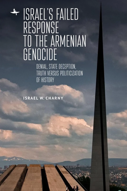 Israel's Failed Response to the Armenian Genocide: Denial, State Deception, Truth versus Politicization of History (The Holocaust: History and Literature, Ethics and Philosophy)