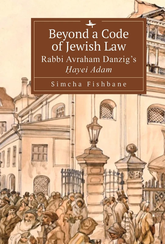 Beyond a Code of Jewish Law: Rabbi Avraham Danzig’s Ḥayei Adam (Judaism and Jewish Life)