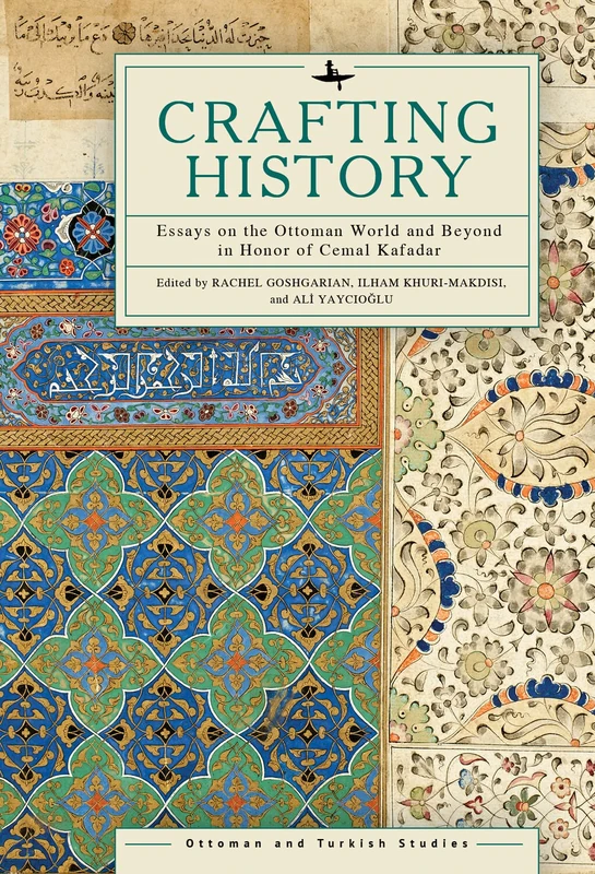 Crafting History: Essays on the Ottoman World and Beyond in Honor of Cemal Kafadar (Ottoman and Turkish Studies)
