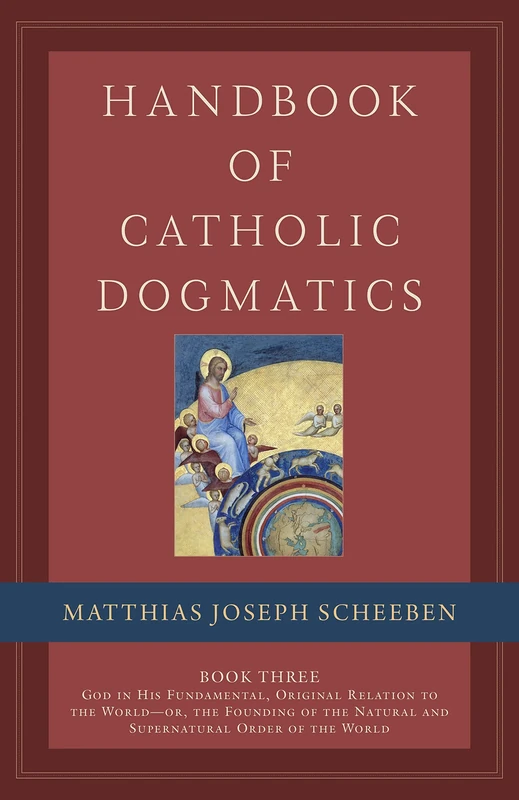Handbook of Catholic Dogmatics, Book 3: God in His Fundamental, Original Relation to the World or the Founding of the Natural and Supernatural Order of the World