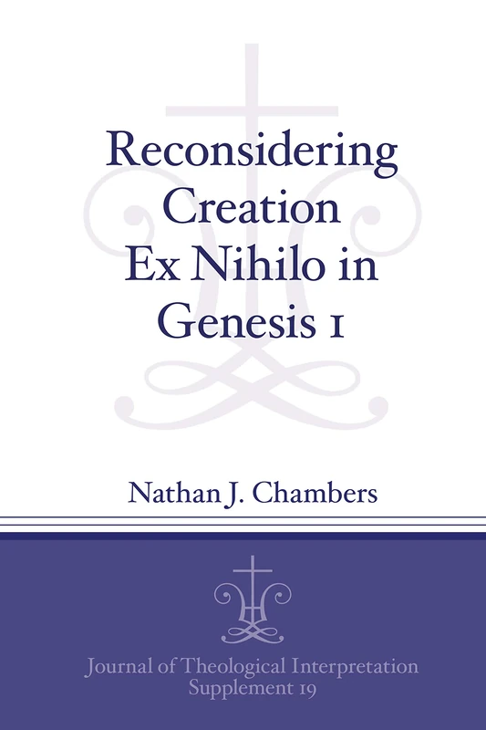 Reconsidering Creation Ex Nihilo in Genesis 1 (Journal of Theological Interpretation Supplements): 19