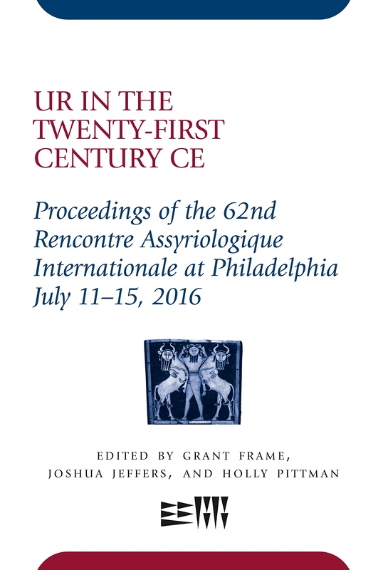 Ur in the Twenty-First Century CE: Proceedings of the 62nd Rencontre Assyriologique Internationale at Philadelphia, July 1115, 2016: 62