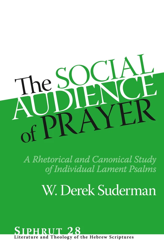 The Social Audience of Prayer: A Rhetorical and Canonical Study of Individual Lament Psalms (Siphrut: Literature and Theology of the Hebrew Scriptures)