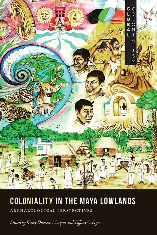 Coloniality in the Maya Lowlands: Archaeological Perspectives (Global Colonialism)