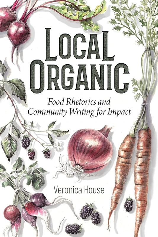Local Organic: Food Rhetorics and Community Writing for Impact