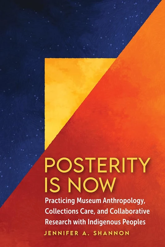 Posterity Is Now: Practicing Museum Anthropology, Collections Care, and Collaborative Research with Indigenous Peoples
