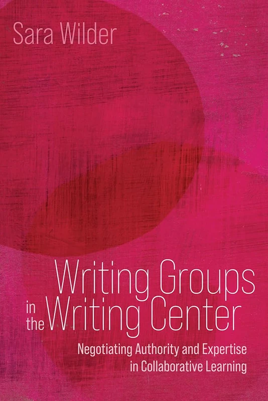 Writing Groups in the Writing Center: Negotiating Authority and Expertise in Collaborative Learning (Path to Open)