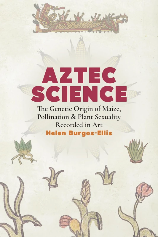 Aztec Science: The Genetic Origin of Maize, Pollination, and Plant Sexuality Recorded in Art