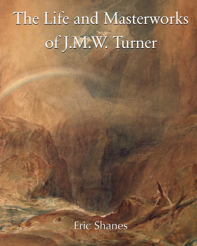 The Life and Masterworks of J.M.W. Turner: Life, Masterpieces, and the Light of English Romanticism