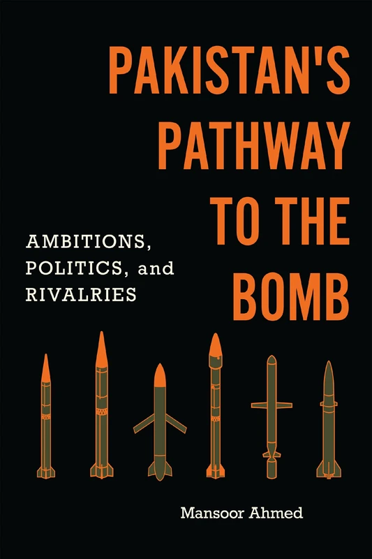 Pakistan's Pathway to the Bomb: Ambitions, Politics, and Rivalries (South Asia in World Affairs series)