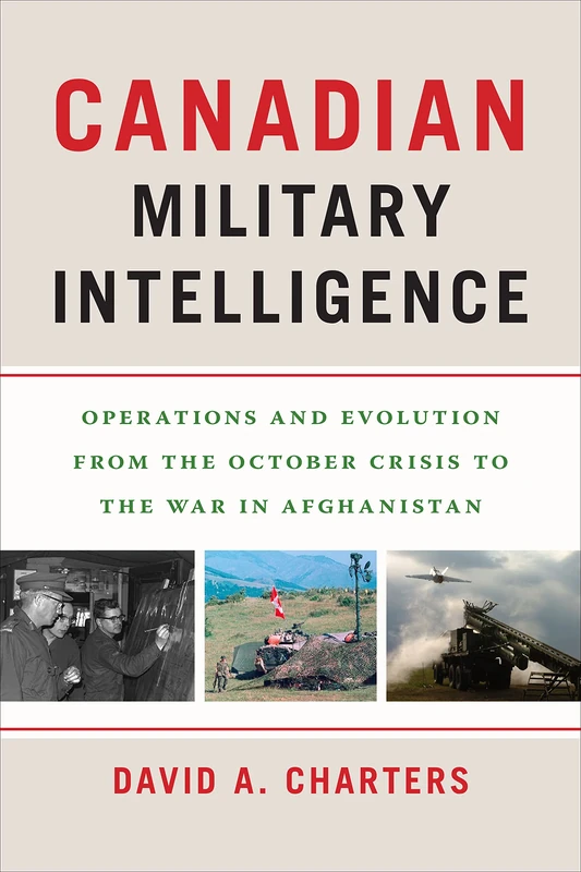 Canadian Military Intelligence: Operations and Evolution from the October Crisis to the War in Afghanistan (Georgetown Studies in Intelligence History)