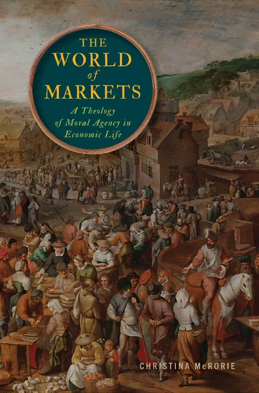 The World of Markets: A Theology of Moral Agency in Economic Life (Moral Traditions series)