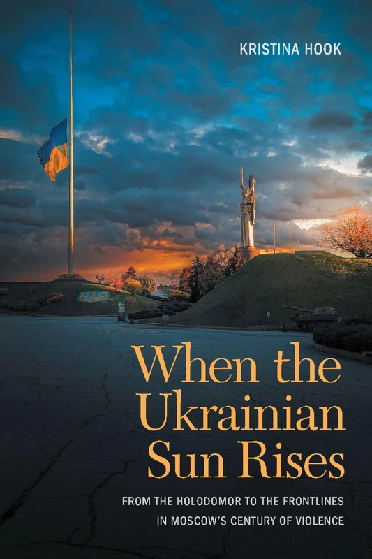 When the Ukrainian Sun Rises: From the Holodomor to the Frontlines in Moscow's Century of Violence