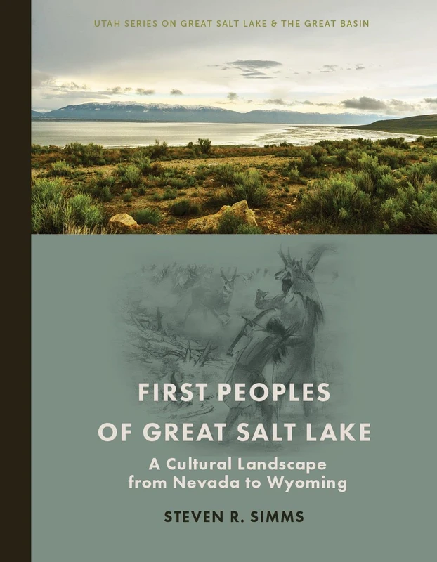 First Peoples of Great Salt Lake: A Cultural Landscape from Nevada to Wyoming (Utah Series on Great Salt Lake and the Great Basin)