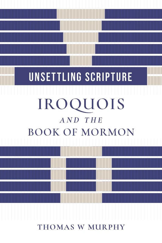Unsettling Scripture: Iroquois and the Book of Mormon (Juanita Brooks Series in Mormon History and Culture)