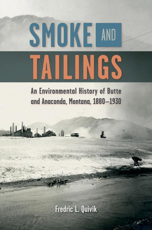 Smoke and Tailings: An Environmental History of Butte and Anaconda, Montana, 1880-1930 (Mining and Society Series)