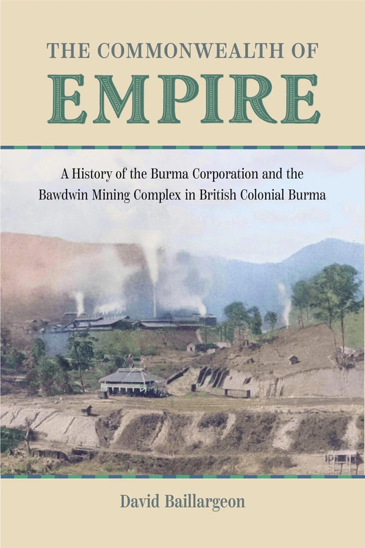 The Commonwealth of Empire: A History of the Burma Corporation and the Bawdwin Mining Complex in British Colonial Burma (Mining and Society Series)