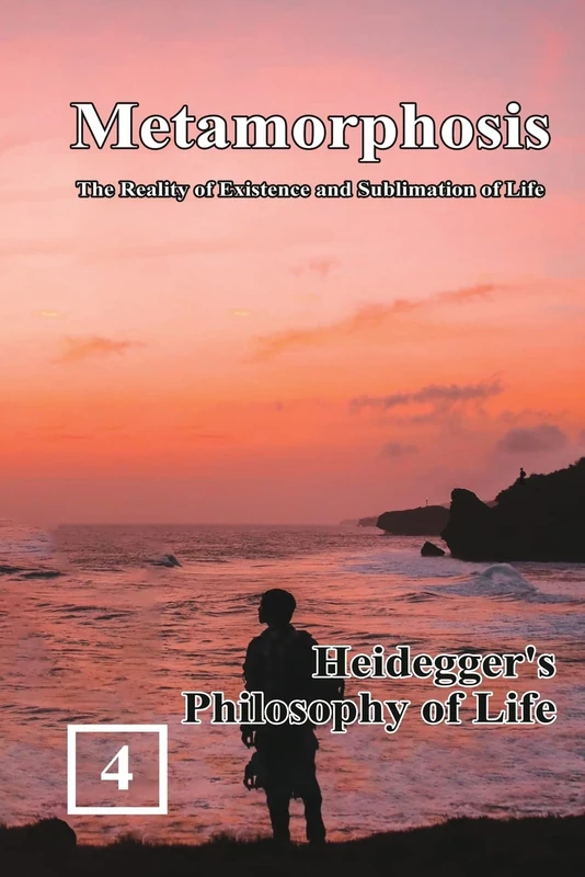 Heidegger's Philosophy of Life: Metamorphosis: The Reality of Existence and Sublimation of Life (Volume 4): 蛻變:生命存在與昇華的實相(國際英文版:卷四A