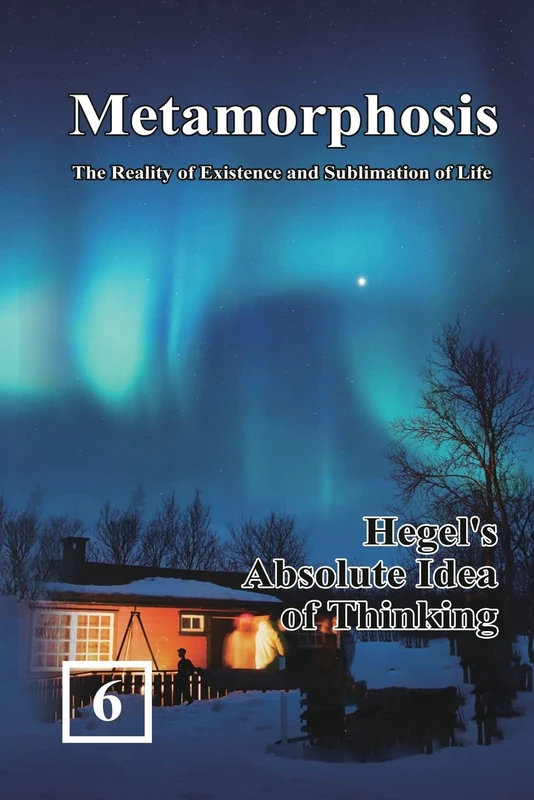 Hegel's Absolute Idea of Thinking: 蛻變:生命存在與昇華的實相(國際英文版:卷六): 6 (Metamorphosis: The Reality of Existence and Sublimation of Life)