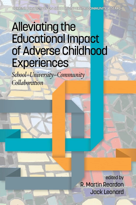 Alleviating the Educational Impact of Adverse Childhood Experiences: School-University-Community Collaboration (Current Perspectives on School/University/Community Research)