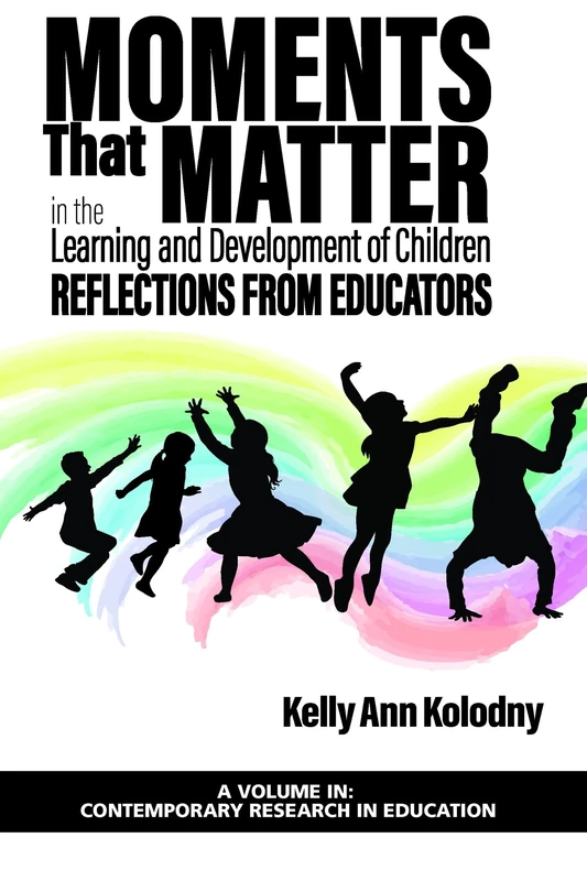 Moments that Matter in the Learning and Development of Children: Reflections from Educators (Contemporary Research in Education)