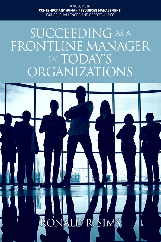Succeeding as a Frontline Manager in Today’s Organizations (Contemporary Human Resource Management Issues Challenges and Opportunities)