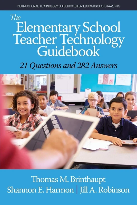 The Elementary School Teacher Technology Guidebook: 21 Questions and 282 Answers (Instructional Technology Guidebooks for Educators and Parents)