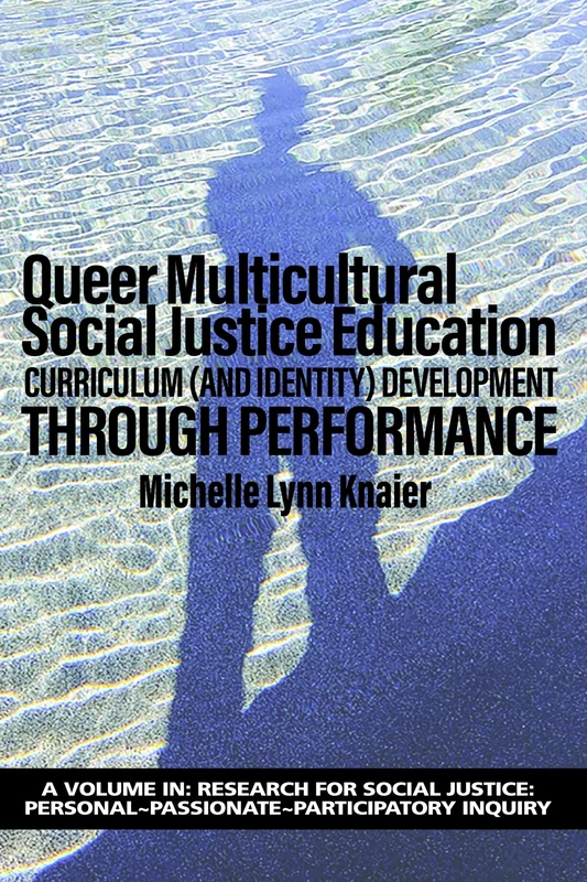 Queer Multicultural Social Justice Education: Curriculum (and Identity) Development Through Performance (Research for Social Justice: Personal~Passionate~Participatory Inquiry)