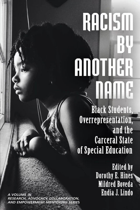 Racism by Another Name: Black Students, Overrepresentation, and the Carceral State of Special Education (Research, Advocacy, Collaboration, and Empowerment Mentoring Series)