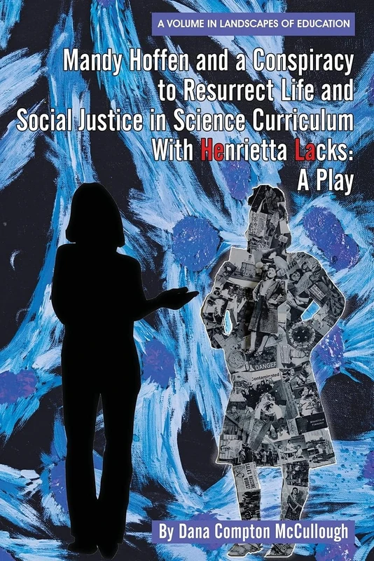 Mandy Hoffen and a Conspiracylum to Resurrect Life and Social Justice in Science Curricuwith Henrietta Lacks: A Play (Landscapes of Education)