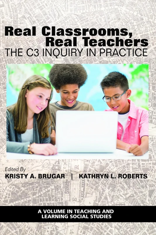 Real Classrooms, Real Teachers: The C3 Inquiry in Practice (Teaching and Learning Social Studies)
