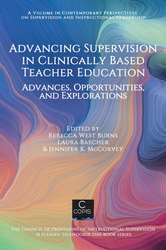 Advancing Supervision in Clinically Based Teacher Education: Advances, Opportunities, and Explorations (Contemporary Perspectives on Supervision and Instructional Leadership)