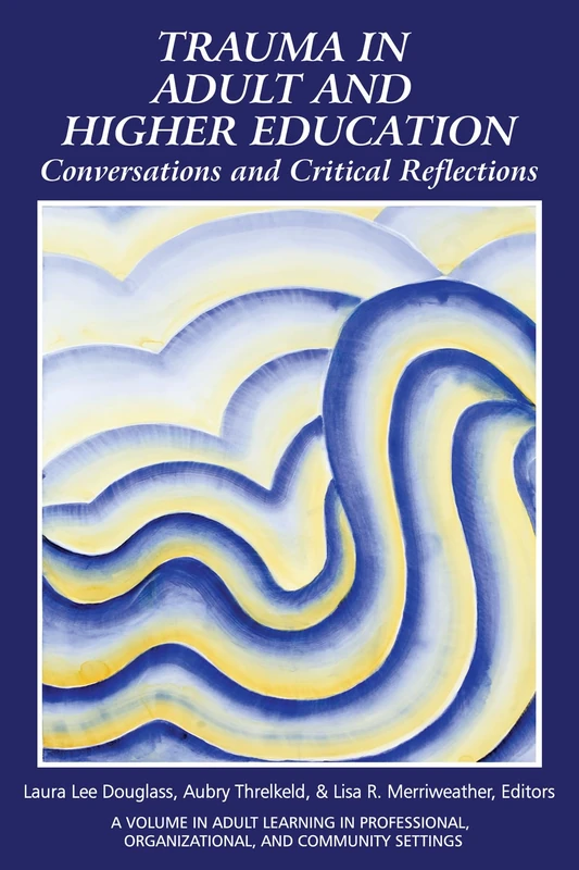 Trauma in Adult and Higher Education: Conversations and Critical Reflections (Adult Learning in Professional, Organizational, and Community Settings)