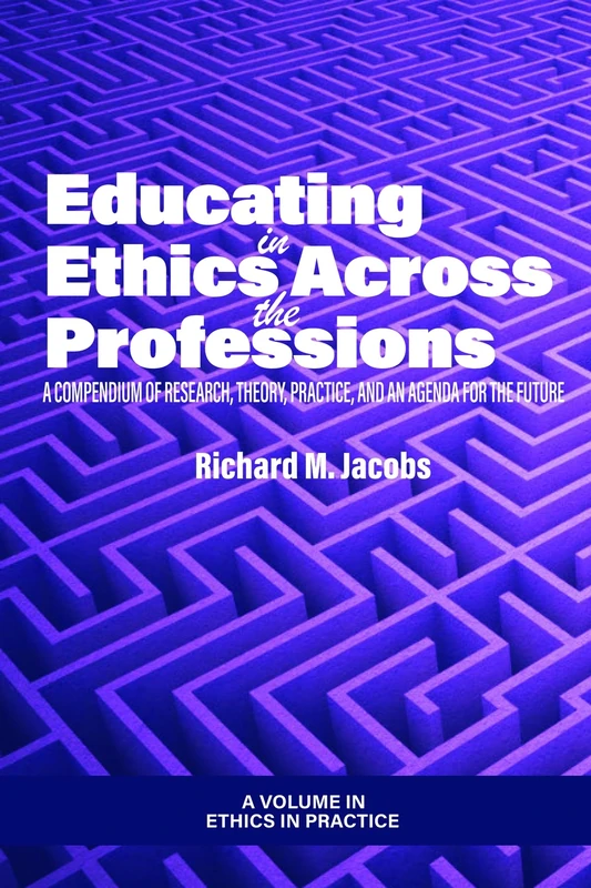 Educating in Ethics Across the Professions: A Compendium of Research, Theory, Practice, and an Agenda for the Future (Ethics in Practice)