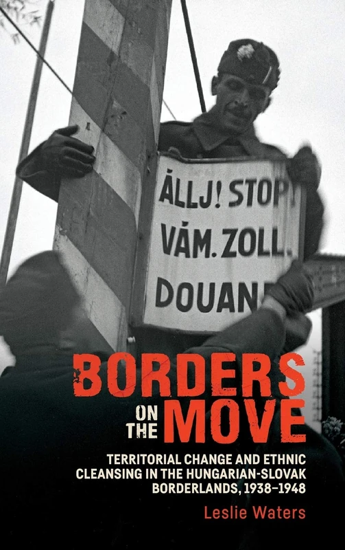 Borders on the Move: Territorial Change and Ethnic Cleansing in the Hungarian-Slovak Borderlands, 1938-1948: 25 (Rochester Studies in East and Central Europe)