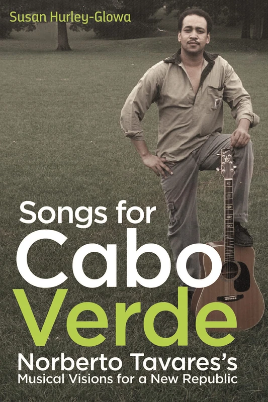 Songs for Cabo Verde: Norberto Tavares's Musical Visions for a New Republic: 10 (Eastman/Rochester Studies Ethnomusicology)