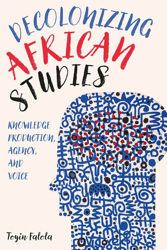 Decolonizing African Studies: Knowledge Production, Agency, and Voice: 93 (Rochester Studies in African History and the Diaspora)