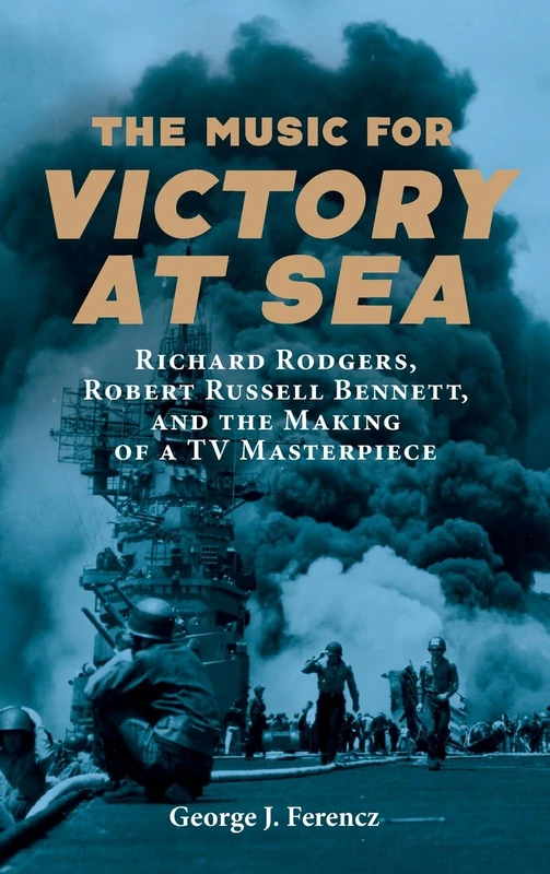 The Music for Victory at Sea: Richard Rodgers, Robert Russell Bennett, and the Making of a TV Masterpiece: 190 (Eastman Studies in Music)