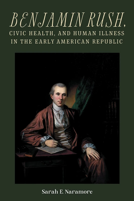 Benjamin Rush, Civic Health, and Human Illness in the Early American Republic: 52 (Rochester Studies in Medical History)