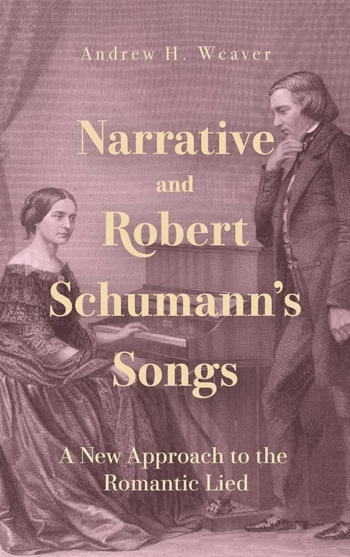 Narrative and Robert Schumann’s Songs: A New Approach to the Romantic Lied (Eastman Studies in Music)