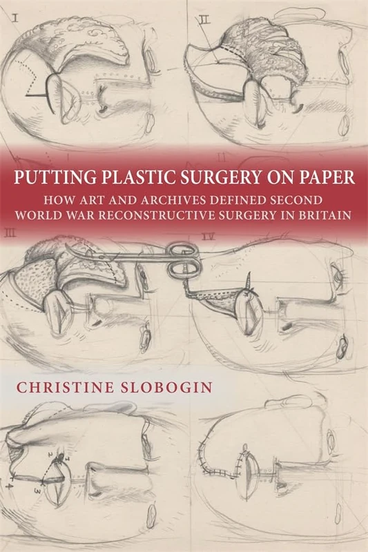 Putting Plastic Surgery on Paper: How Art and Archives Defined Second World War Reconstructive Surgery in Britain (Rochester Studies in Medical History)