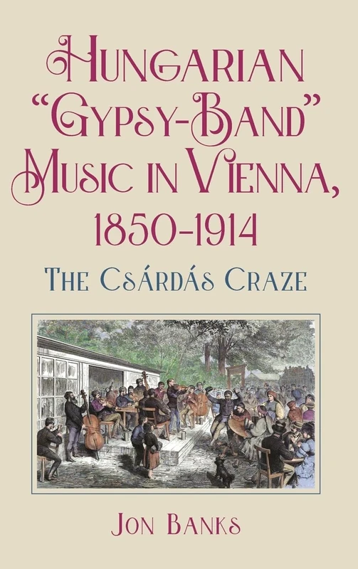 Hungarian “Gypsy-Band” Music in Vienna, 1850-1914: The Csárdás Craze (Eastman Studies in Music)